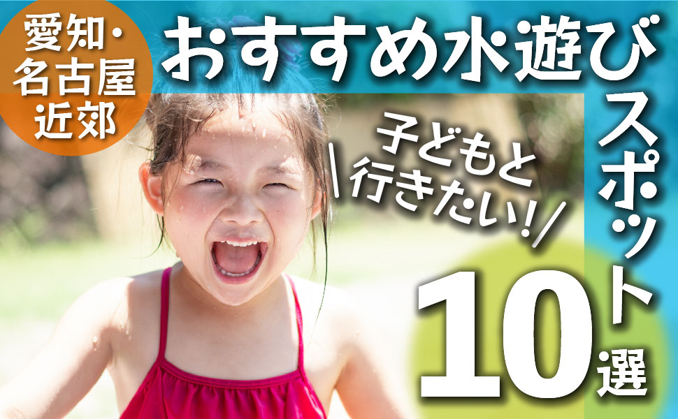 最新版 子どもと行きたい 愛知名古屋近郊おすすめ水遊びスポット10選